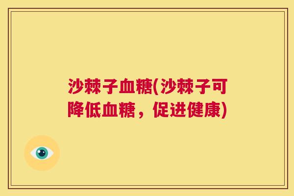 沙棘子血糖(沙棘子可降低血糖，促进健康)