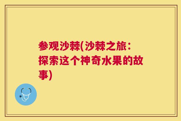参观沙棘(沙棘之旅：探索这个神奇水果的故事)