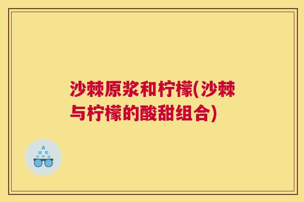 沙棘原浆和柠檬(沙棘与柠檬的酸甜组合)