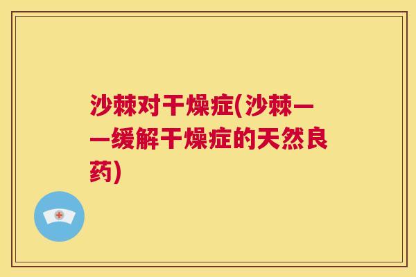 沙棘对干燥症(沙棘——缓解干燥症的天然良药)