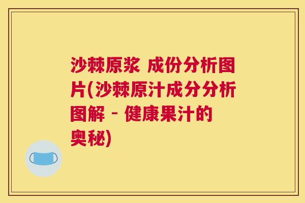沙棘原浆 成份分析图片(沙棘原汁成分分析图解 - 健康果汁的奥秘)