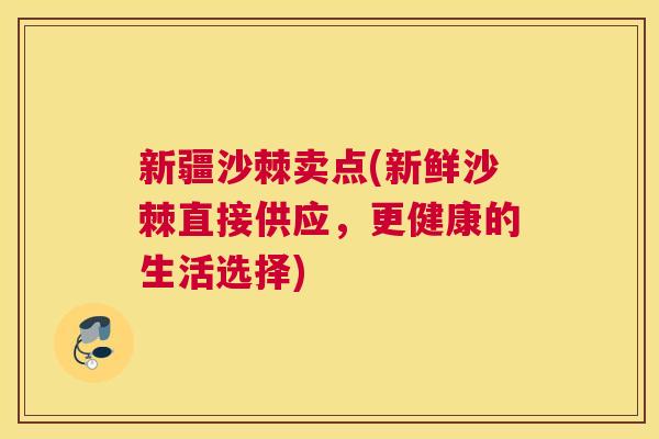 新疆沙棘卖点(新鲜沙棘直接供应，更健康的生活选择)