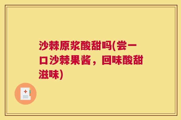 沙棘原浆酸甜吗(尝一口沙棘果酱，回味酸甜滋味)