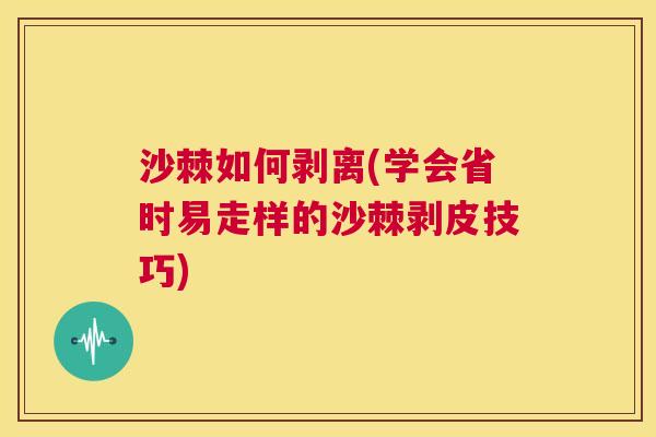 沙棘如何剥离(学会省时易走样的沙棘剥皮技巧)