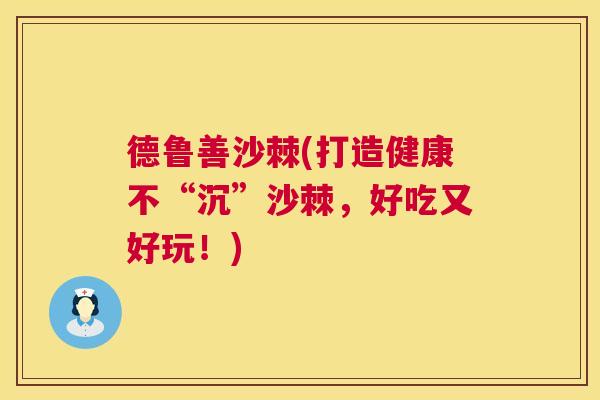 德鲁善沙棘(打造健康不“沉”沙棘，好吃又好玩！)