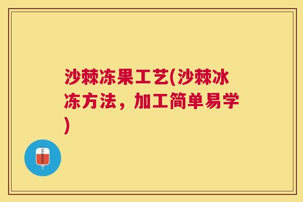 沙棘冻果工艺(沙棘冰冻方法，加工简单易学)