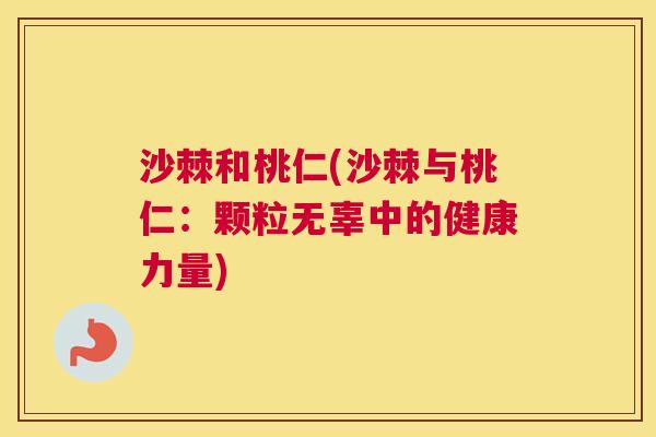 沙棘和桃仁(沙棘与桃仁：颗粒无辜中的健康力量)