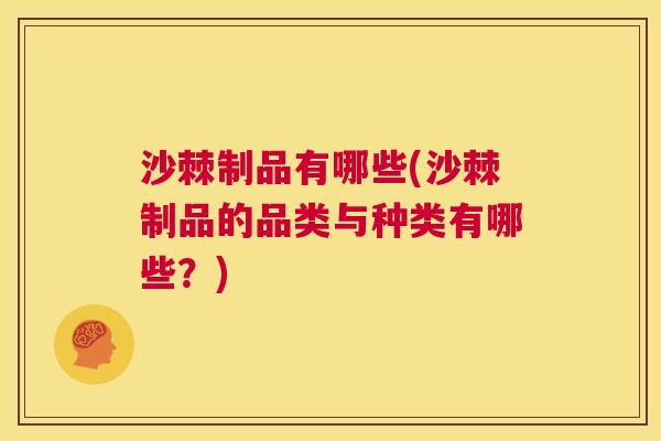 沙棘制品有哪些(沙棘制品的品类与种类有哪些？)
