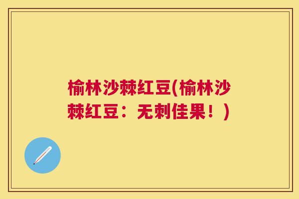 榆林沙棘红豆(榆林沙棘红豆：无刺佳果！)