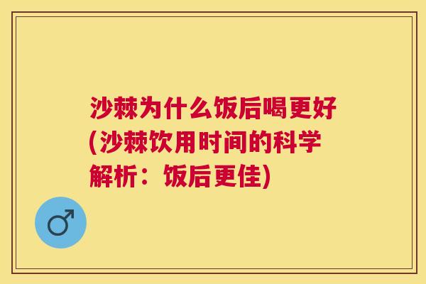沙棘为什么饭后喝更好(沙棘饮用时间的科学解析：饭后更佳)