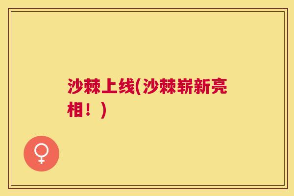 沙棘上线(沙棘崭新亮相！)