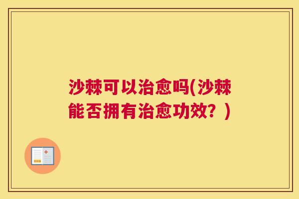 沙棘可以治愈吗(沙棘能否拥有治愈功效？)