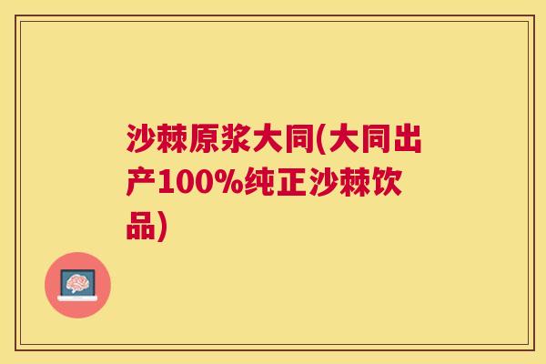 沙棘原浆大同(大同出产100%纯正沙棘饮品)