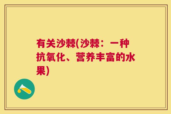有关沙棘(沙棘：一种抗氧化、营养丰富的水果)