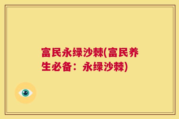 富民永绿沙棘(富民养生必备：永绿沙棘)