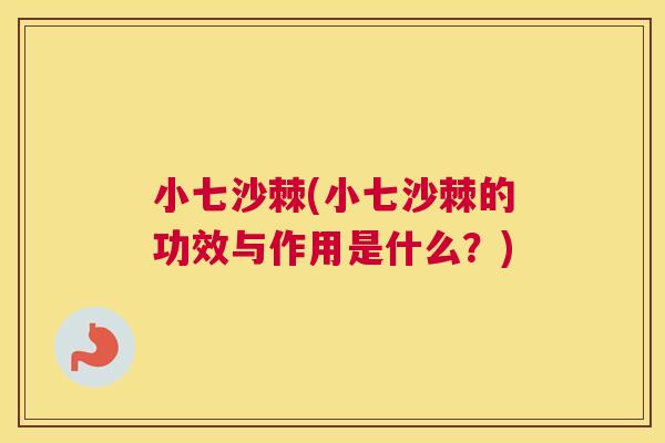 小七沙棘(小七沙棘的功效与作用是什么？)