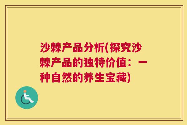 沙棘产品分析(探究沙棘产品的独特价值：一种自然的养生宝藏)