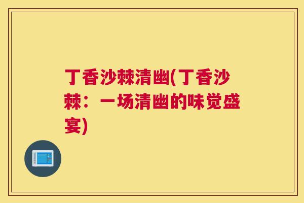 丁香沙棘清幽(丁香沙棘：一场清幽的味觉盛宴)