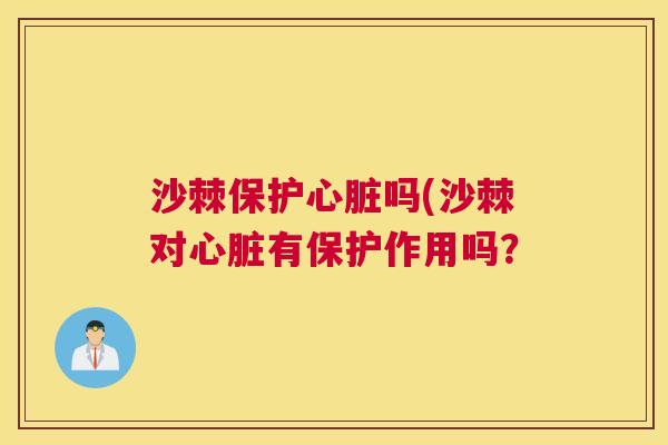 沙棘保护心脏吗(沙棘对心脏有保护作用吗？