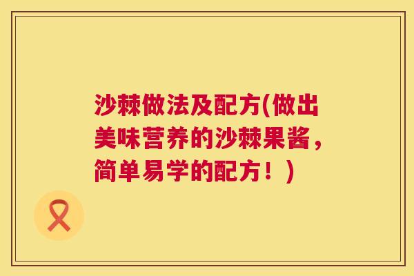 沙棘做法及配方(做出美味营养的沙棘果酱,简单易学的配方!) 沙棘做法及配方(做出美味营养的沙棘果酱,简单易学的配方!)