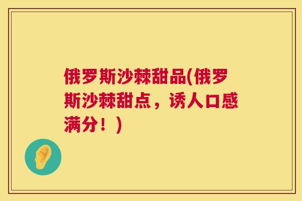 俄罗斯沙棘甜品(俄罗斯沙棘甜点，诱人口感满分！)
