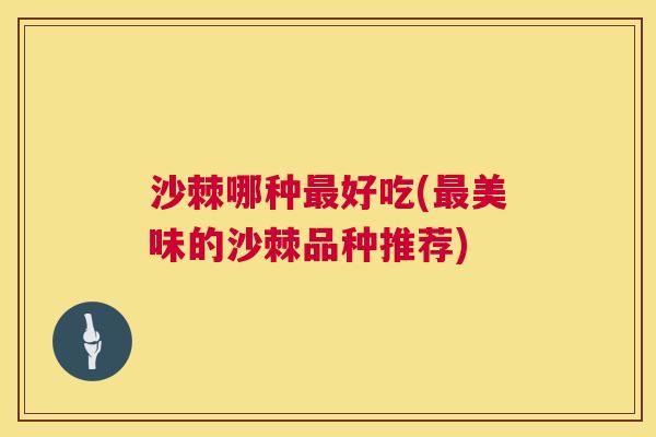 沙棘哪种最好吃(最美味的沙棘品种推荐)