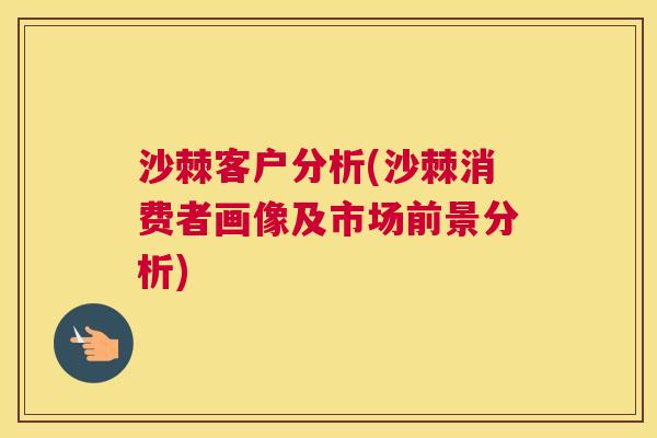 沙棘客户分析(沙棘消费者画像及市场前景分析)