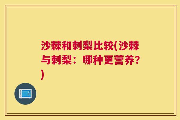 沙棘和刺梨比较(沙棘与刺梨：哪种更营养？)