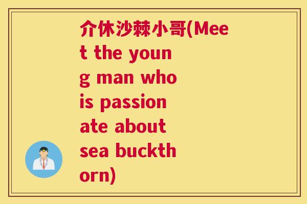 介休沙棘小哥(Meet the young man who is passionate about sea buckthorn)