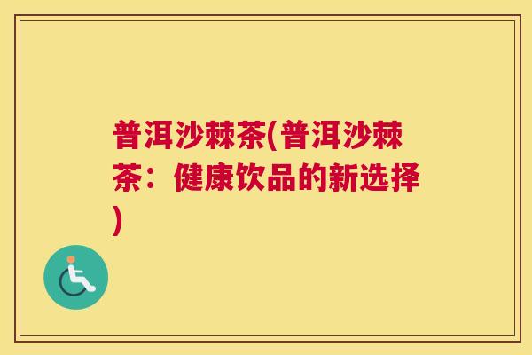 普洱沙棘茶(普洱沙棘茶：健康饮品的新选择)