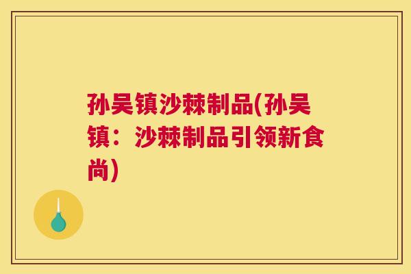 孙吴镇沙棘制品(孙吴镇：沙棘制品引领新食尚)