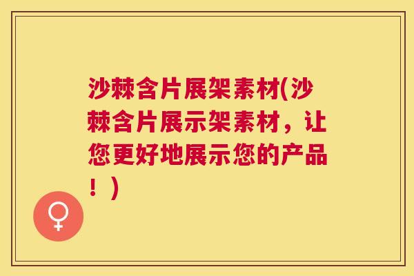 沙棘含片展架素材(沙棘含片展示架素材，让您更好地展示您的产品！)