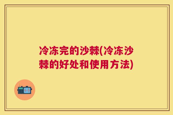 冷冻完的沙棘(冷冻沙棘的好处和使用方法)