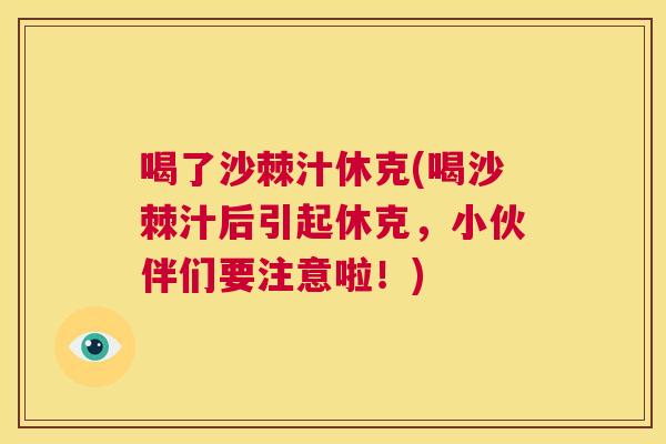 喝了沙棘汁休克(喝沙棘汁后引起休克，小伙伴们要注意啦！)
