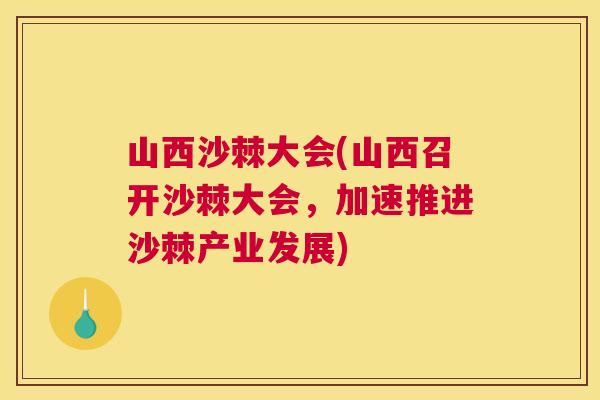 山西沙棘大会(山西召开沙棘大会，加速推进沙棘产业发展)