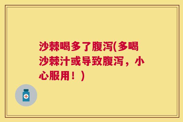 沙棘喝多了腹泻(多喝沙棘汁或导致腹泻，小心服用！)