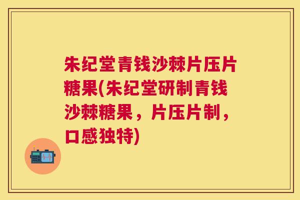 朱纪堂青钱沙棘片压片糖果(朱纪堂研制青钱沙棘糖果，片压片制，口感独特)