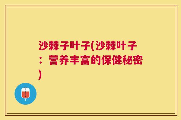 沙棘子叶子(沙棘叶子：营养丰富的保健秘密)