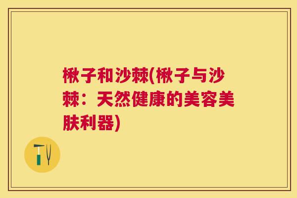 楸子和沙棘(楸子与沙棘：天然健康的美容美肤利器)