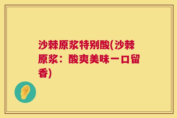 沙棘原浆特别酸(沙棘原浆：酸爽美味一口留香)