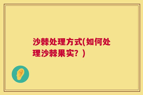 沙棘处理方式(如何处理沙棘果实？)