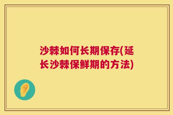 沙棘如何长期保存(延长沙棘保鲜期的方法)