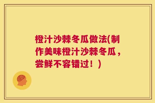 橙汁沙棘冬瓜做法(制作美味橙汁沙棘冬瓜，尝鲜不容错过！)
