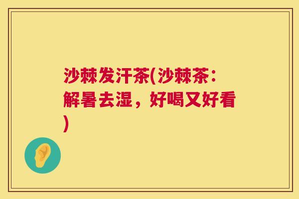 沙棘发汗茶(沙棘茶：解暑去湿，好喝又好看)
