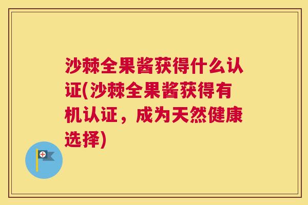 沙棘全果酱获得什么认证(沙棘全果酱获得有机认证，成为天然健康选择)