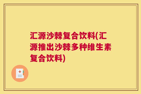 汇源沙棘复合饮料(汇源推出沙棘多种维生素复合饮料)