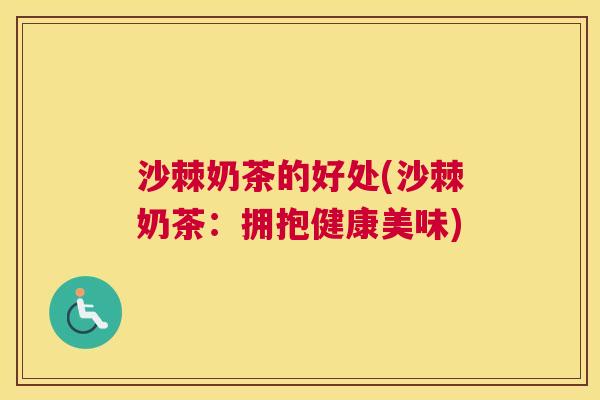 沙棘奶茶的好处(沙棘奶茶：拥抱健康美味)
