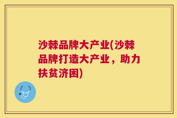 沙棘品牌大产业(沙棘品牌打造大产业，助力扶贫济困)