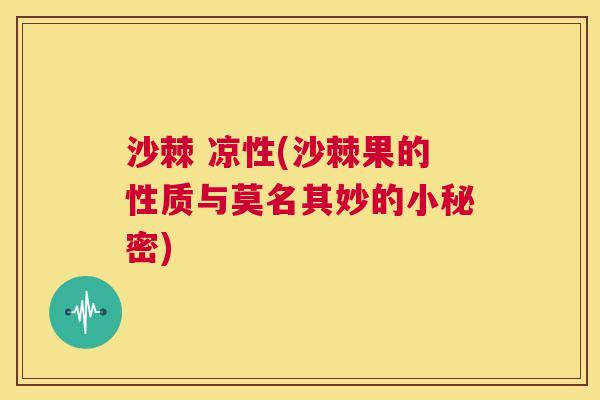 沙棘 凉性(沙棘果的性质与莫名其妙的小秘密)