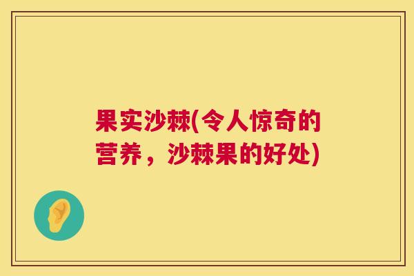 果实沙棘(令人惊奇的营养，沙棘果的好处)